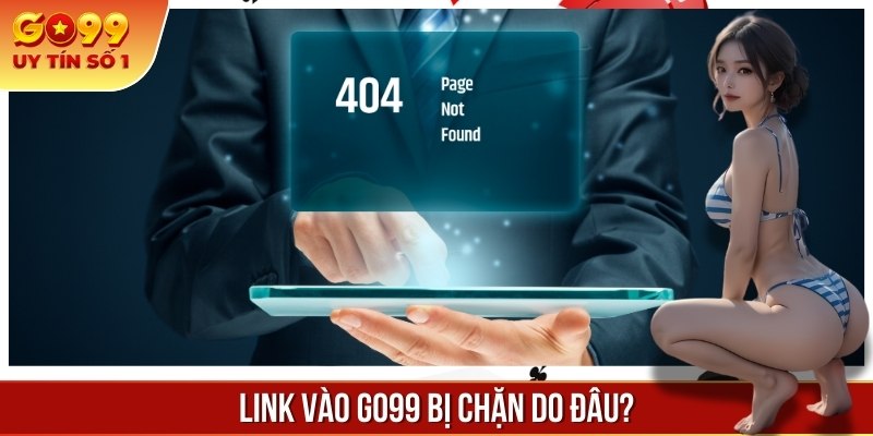 Một số nguyên nhân khiến link vào GO 99 bị chặn truy cập